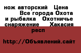 нож авторский › Цена ­ 2 500 - Все города Охота и рыбалка » Охотничье снаряжение   . Хакасия респ.